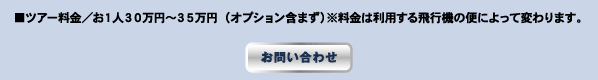 ■ツアー料金/お1人30万円〜35万円(オプション含まず)※料金は利用する飛行機の便によって変わります。 お問い合わせ