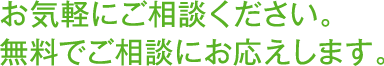 お気軽にご相談ください。無料でご相談にお応えします。